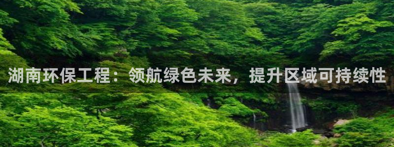 彩名堂平台：湖南环保工程：领航绿色未