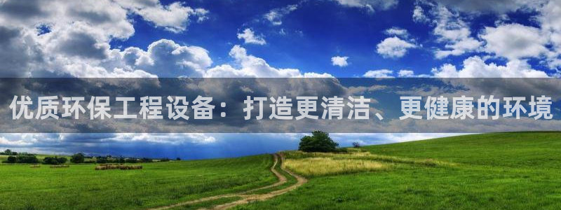 彩名堂50版本计划：优质环保工程设备