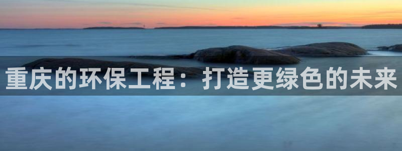 彩名堂官网计划：重庆的环保工程：打造