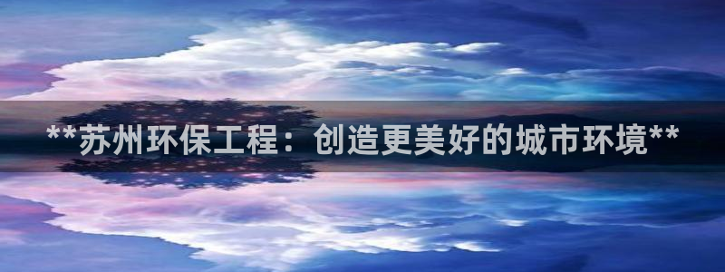 彩名堂一直不出结果怎么回事呢：**苏州环保工程：创造更美好的城市环境**