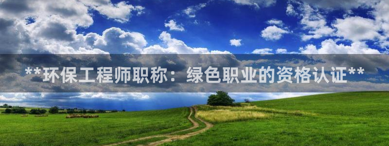 彩名堂官网计划：**环保工程师职称：