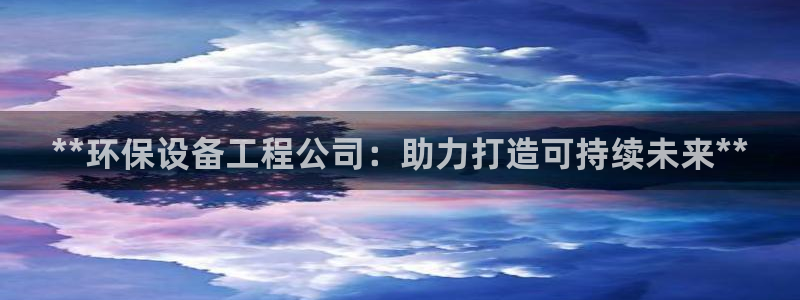 彩名堂手机版官网：**环保设备工程公