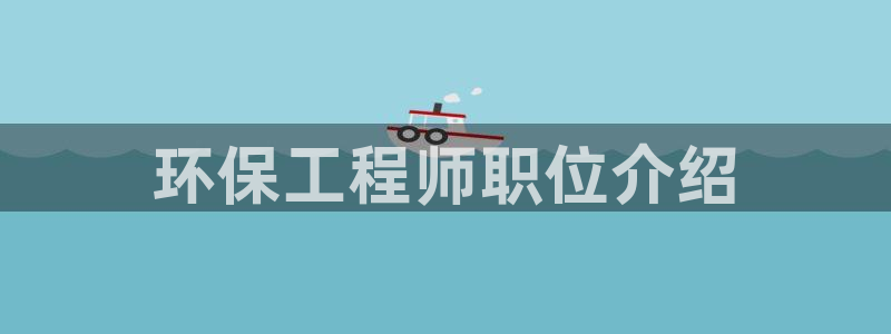 彩名堂到底怎么看,一跟就挂：环保工程师职位介绍