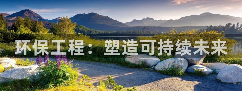 彩名堂计划官方客服：环保工程：塑造可