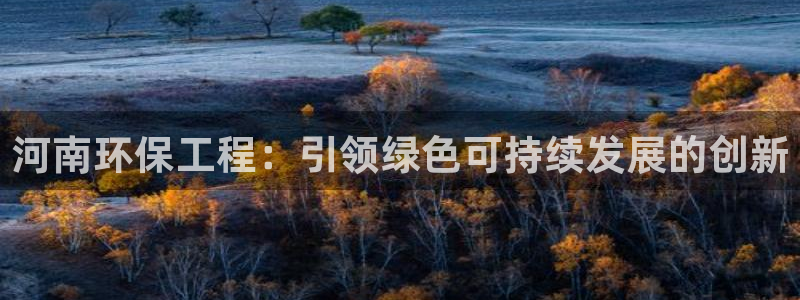 彩名堂怎么打最稳：河南环保工程：引领