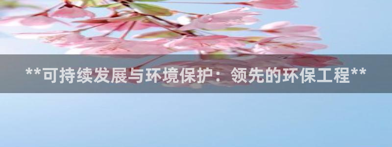 彩名堂预测免费计划app-彩名堂预测免费：**可持续发展与环境保护：领先的环保工程**