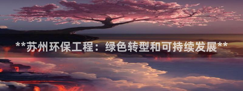 彩名堂手机客户端官网：**苏州环保工