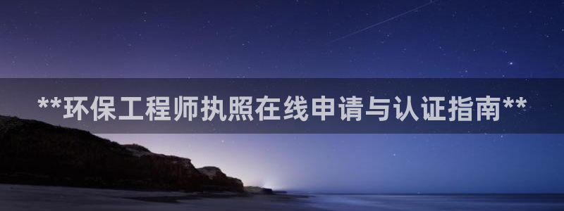 彩名堂官网客户端：**环保工程师执照在线申请与认证指南**