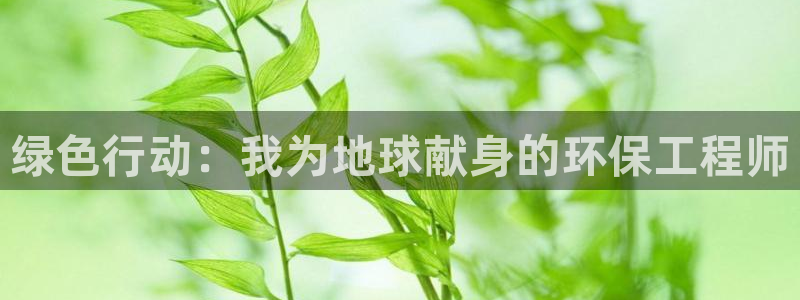 彩名堂和01计划哪个好：绿色行动：我为地球献身的环保工程师