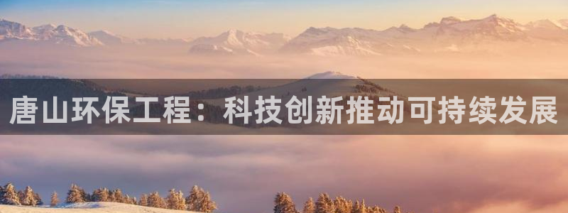 彩名堂下载官网：唐山环保工程：科技创新推动可持续发展