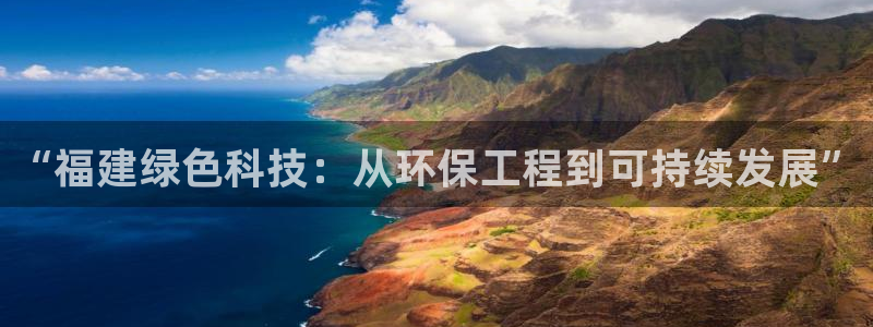 彩名堂平台：“福建绿色科技：从环保工程到可持续发展”