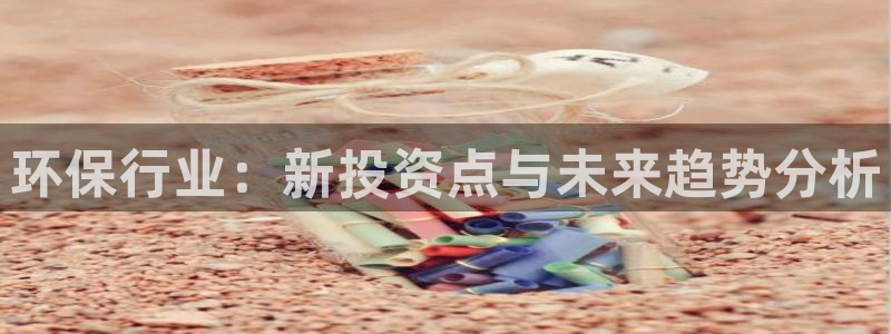 彩名堂免费计划官网购彩计划：环保行业：新投资点与未来趋势分析