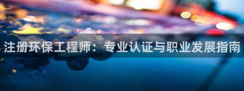 彩名堂免费计划官网50：注册环保工程师：专业认证与职业发展指