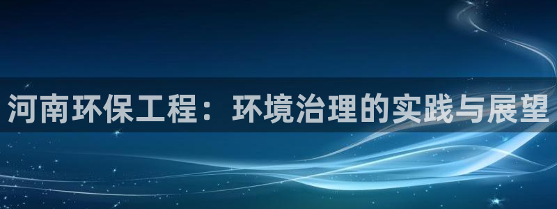 彩名堂预测软件：河南环保工程：环境治理的实践与展望