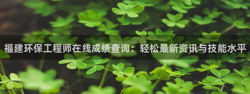 彩名堂计划软件下载：福建环保工程师在线成绩查询：轻松最新资讯