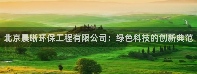 正规彩名堂官网计划01：北京晨晰环保工程有限公司：绿色科技的