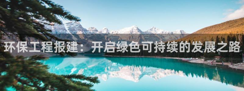 彩名堂app官网：环保工程报建：开启绿色可持续的发展之路