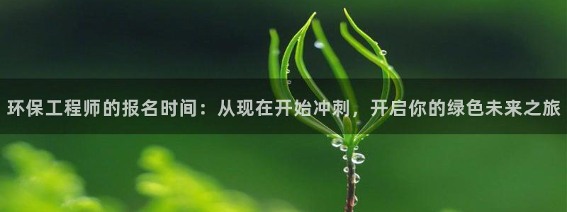 彩名堂网页：环保工程师的报名时间：从现在开始冲刺，开启你的绿