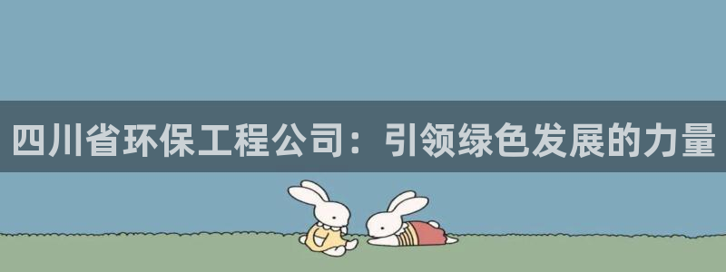 彩名堂计划怎么买胜率高：四川省环保工程公司：引领绿色发展的力