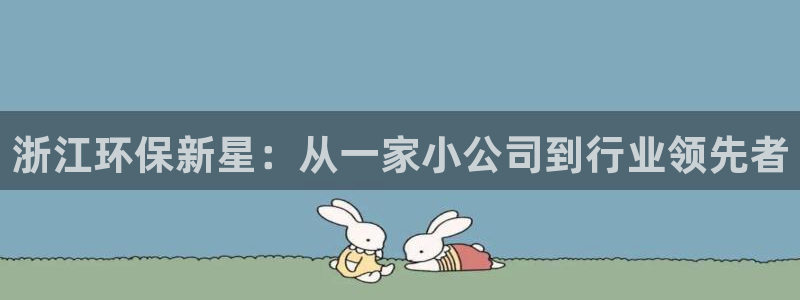 彩名堂移动客户端是什么：浙江环保新星：从一家小公司到行业领先