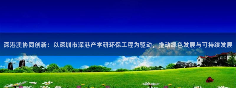 彩名堂在线下载：深港澳协同创新：以深圳市深港产学研环保工程为